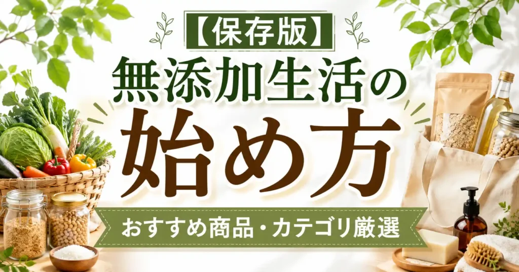【保存版】無添加生活の始め方とおすすめ商品・カテゴリ厳選！