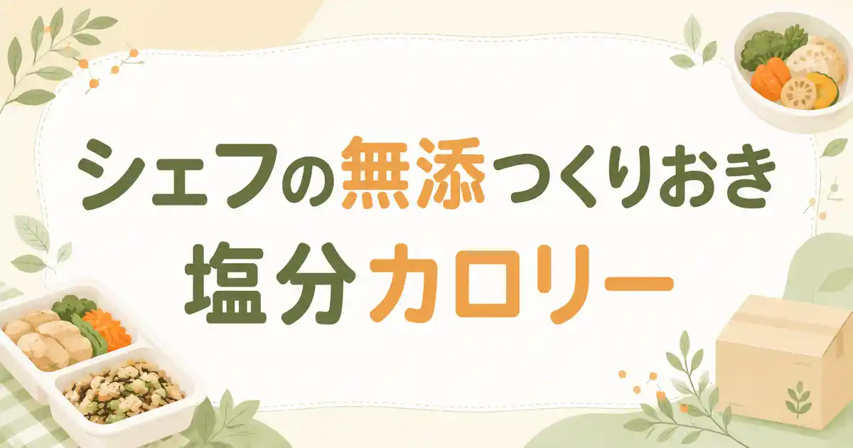 【保存版】シェフの無添つくりおきの塩分・カロリーを4項目でチェック！数値非公表の理由まで解説