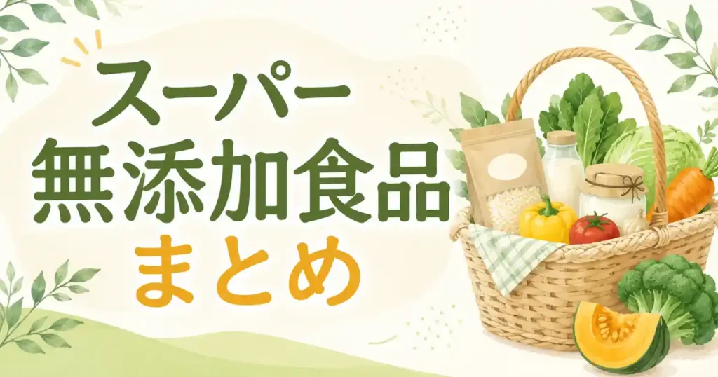 【保存版】スーパーで買える無添加食品まとめ！イオン・成城石井を含めてカテゴリ別に紹介