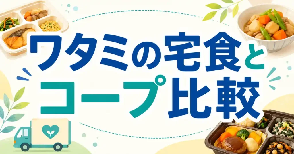 【早見表】ワタミの宅食とコープの違いを比較！どっちを選ぶかの基準は2つ